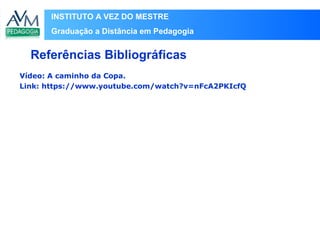 INSTITUTO A VEZ DO MESTRE
Graduação a Distância em Pedagogia
Vídeo: A caminho da Copa.
Link: https://www.youtube.com/watch?v=nFcA2PKIcfQ
Referências Bibliográficas
 