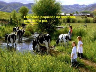 Las cosas pequeñas no son nada,
pero dan la paz.
Georges Bernanos.
 