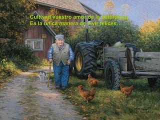 Cultivad vuestro amor de la naturaleza,
Es la única manera de vivir felices…
 