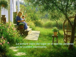 La pintura viene del lugar en el que las palabras
ya no pueden expresarse.
 