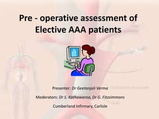 Pre - operative assessment of
Elective AAA patients
Presenter: Dr Geetanjali Verma
Moderators: Dr S. Kathawaroo, Dr G. Fitzsimmons
Cumberland Infirmary, Carlisle
 