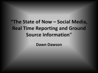 “The State of Now – Social Media, Real Time Reporting and Ground Source Information" Dawn Dawson 