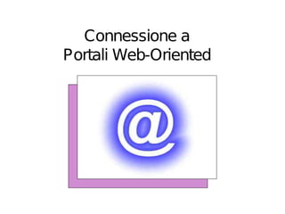 Connessione a
Portali Web-Oriented
 