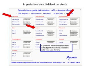 Impostazione date di default per utente




                E’ possibile impostare delle date di
                 E’ possibile impostare delle date di
                default per le maschere accessibili
                 default per le maschere accessibili
                dalle varie voci di menu
                 dalle varie voci di menu
 