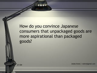 How do you convince Japanese consumers that unpackaged goods are more aspirational than packaged goods?   Zeljko Kresic / sickre@gmail.com 