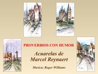 PROVERBIOS CON HUMOR

   Acuarelas de
  Marcel Reynaert
   Musica: Roger Williams
 
