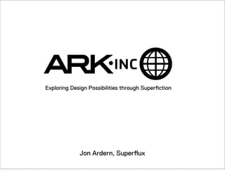 Exploring Design Possibilities through Superﬁction




             Jon Ardern, Superﬂux
 