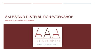 SALES AND DISTRIBUTION WORKSHOP
PRESENTED BY AAA ENTERTAINMENT
 
