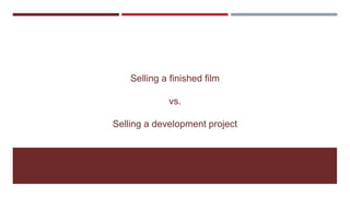 Selling a finished film
vs.
Selling a development project
 