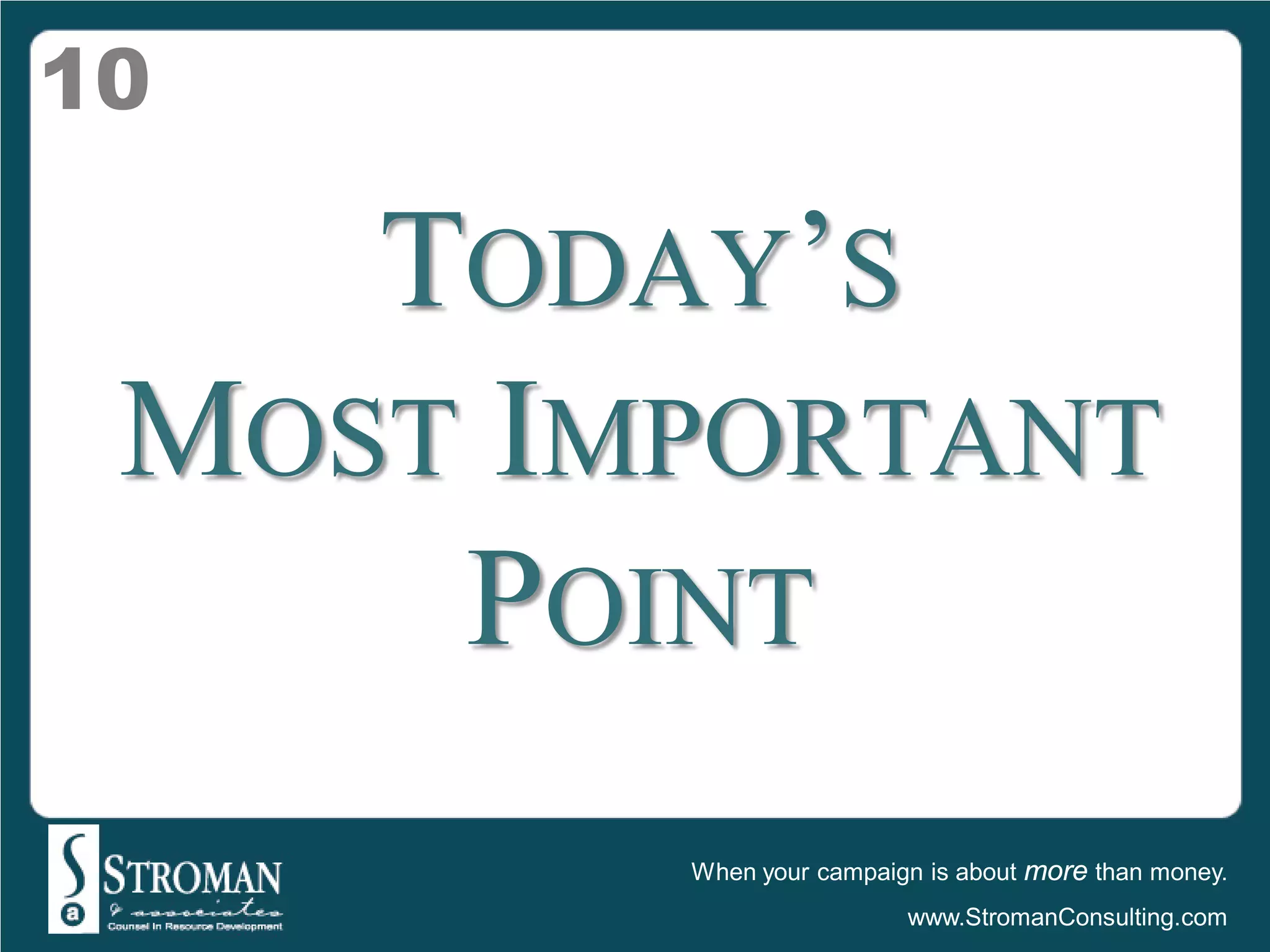 10

    TODAY’S
 MOST IMPORTANT
     POINT
        When your campaign is about more than money.
                         www.StromanConsulting.com
 