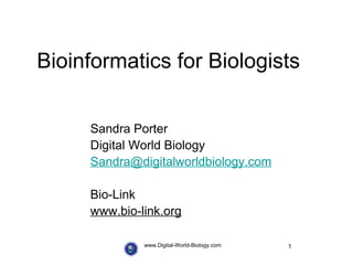 Bioinformatics for Biologists www.Digital-World-Biology.com Sandra Porter Digital World Biology [email_address] Bio-Link www.bio-link.org 