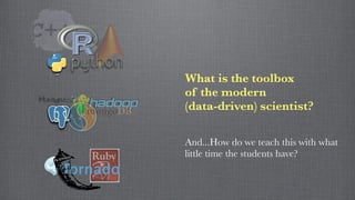 And...How do we teach this with what
little time the students have?
What is the toolbox
of the modern
(data-driven) scientist?
 