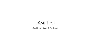 Ascites
By- Dr. Abhijeet & Dr. Ikram
 