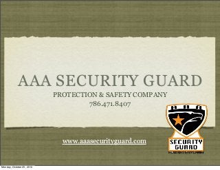 AAA SECURITY GUARD
PROTECTION & SAFETY COMPANY
786.471.8407
www.aaasecurityguard.com
Monday, October 25, 2010
 