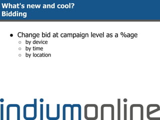 What's new and cool?
Bidding
● Change bid at campaign level as a %age
○ by device
○ by time
○ by location
 