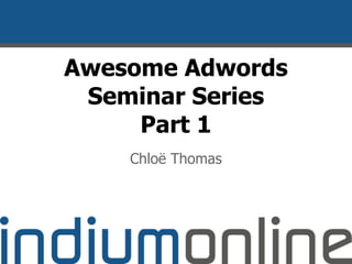Awesome Adwords
Seminar Series
Part 1
Chloë Thomas
 