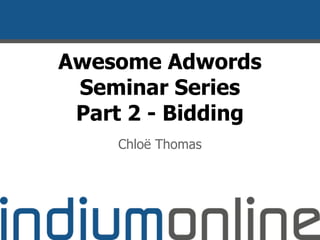 Awesome Adwords
Seminar Series
Part 2 - Bidding
Chloë Thomas
 