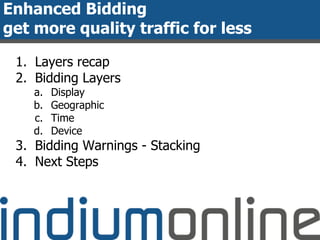 Enhanced Bidding
get more quality traffic for less
1. Layers recap
2. Bidding Layers
a. Display
b. Geographic
c. Time
d. Device
3. Bidding Warnings - Stacking
4. Next Steps
 