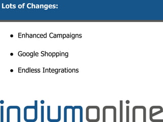 Lots of Changes:
● Enhanced Campaigns
● Google Shopping
● Endless Integrations
 