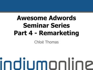 Awesome Adwords
Seminar Series
Part 4 - Remarketing
Chloë Thomas
 