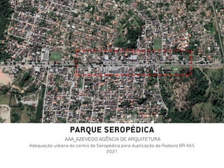PARQUE SEROPÉDICA
AAA_AZEVEDO AGÊNCIA DE ARQUITETURA
Adequação urbana do centro de Seropédica para duplicação da Rodovia BR-465
2021
 