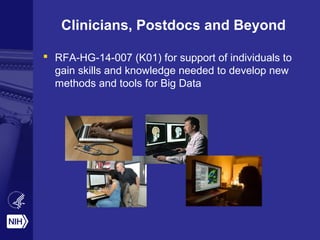 Clinicians, Postdocs and Beyond
 RFA-HG-14-007 (K01) for support of individuals to
gain skills and knowledge needed to develop new
methods and tools for Big Data
 