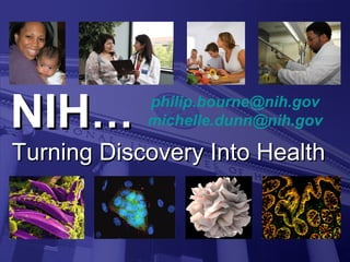 NIHNIH……
Turning Discovery Into HealthTurning Discovery Into Health
philip.bourne@nih.gov
michelle.dunn@nih.gov
 