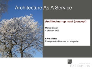 Architecture As A Service

             Architectuur op maat (concept)

             Marcel Gijben
             4 oktober 2008


             EAI Experts
             Enterprise Architectuur en Integratie
 