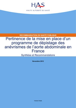 RECOMMANDATION EN SANTÉ PUBLIQUE

Pertinence de la mise en place d’un
   programme de dépistage des
anévrismes de l’aorte abdominale en
              France
        Synthèse et Recommandations

                  Novembre 2012




                    Version finale
 