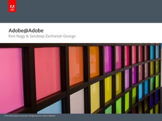 Adobe@Adobe
      Ron Nagy & Sandeep Zechariah George




© 2011 Adobe Systems Incorporated. All Rights Reserved. Adobe Confidential.
 