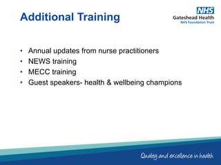• Annual updates from nurse practitioners
• NEWS training
• MECC training
• Guest speakers- health & wellbeing champions
Additional Training
 