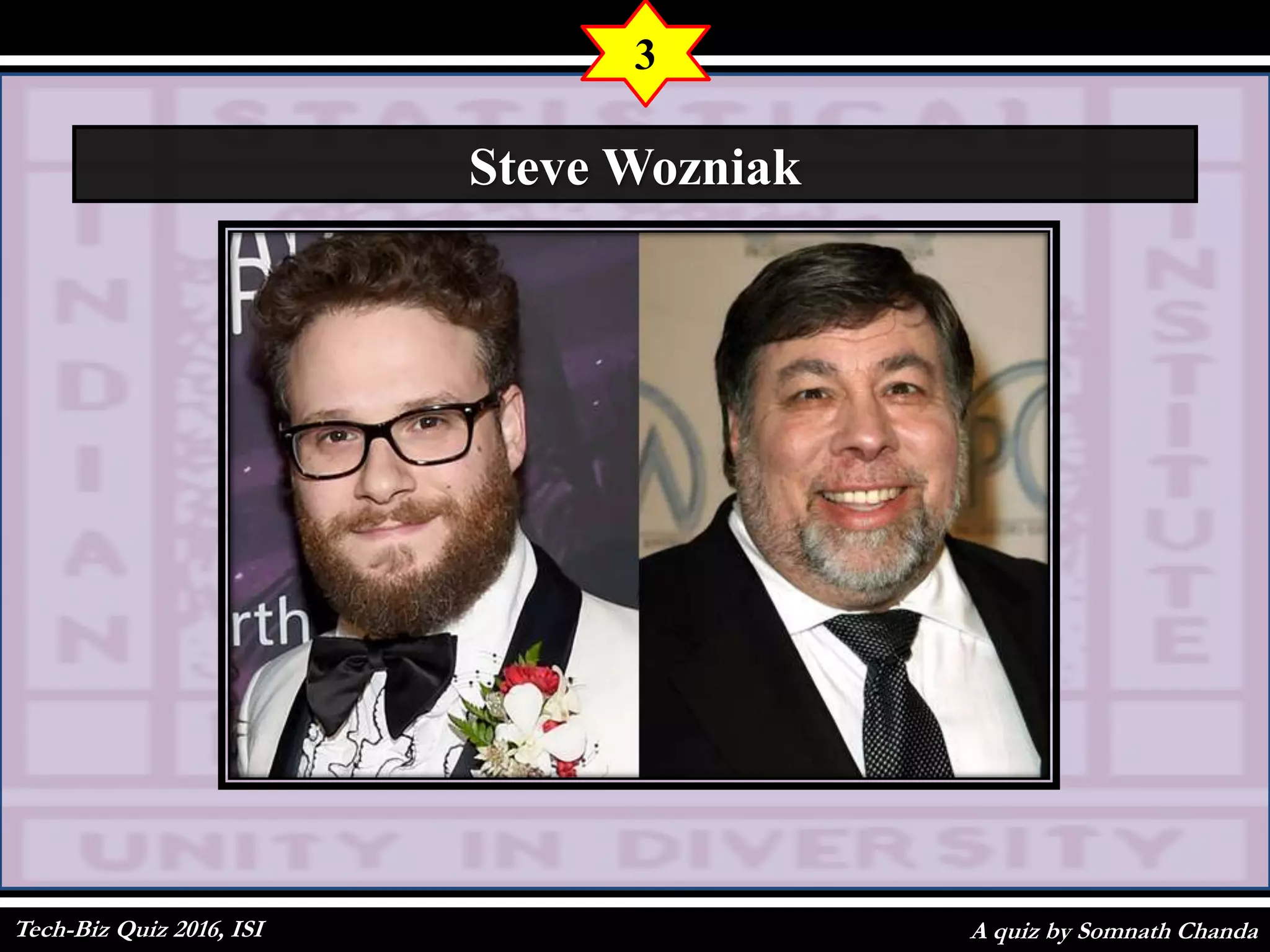 A quiz by Somnath Chanda
3
Steve Wozniak
Tech-Biz Quiz 2016, ISI
 