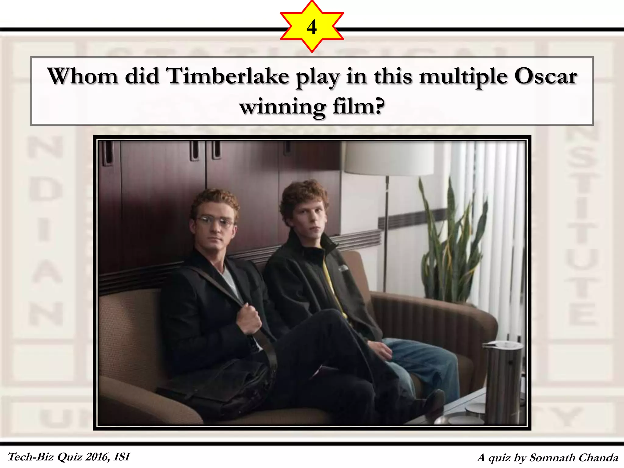 Whom did Timberlake play in this multiple Oscar
winning film?
A quiz by Somnath Chanda
4
Tech-Biz Quiz 2016, ISI
 