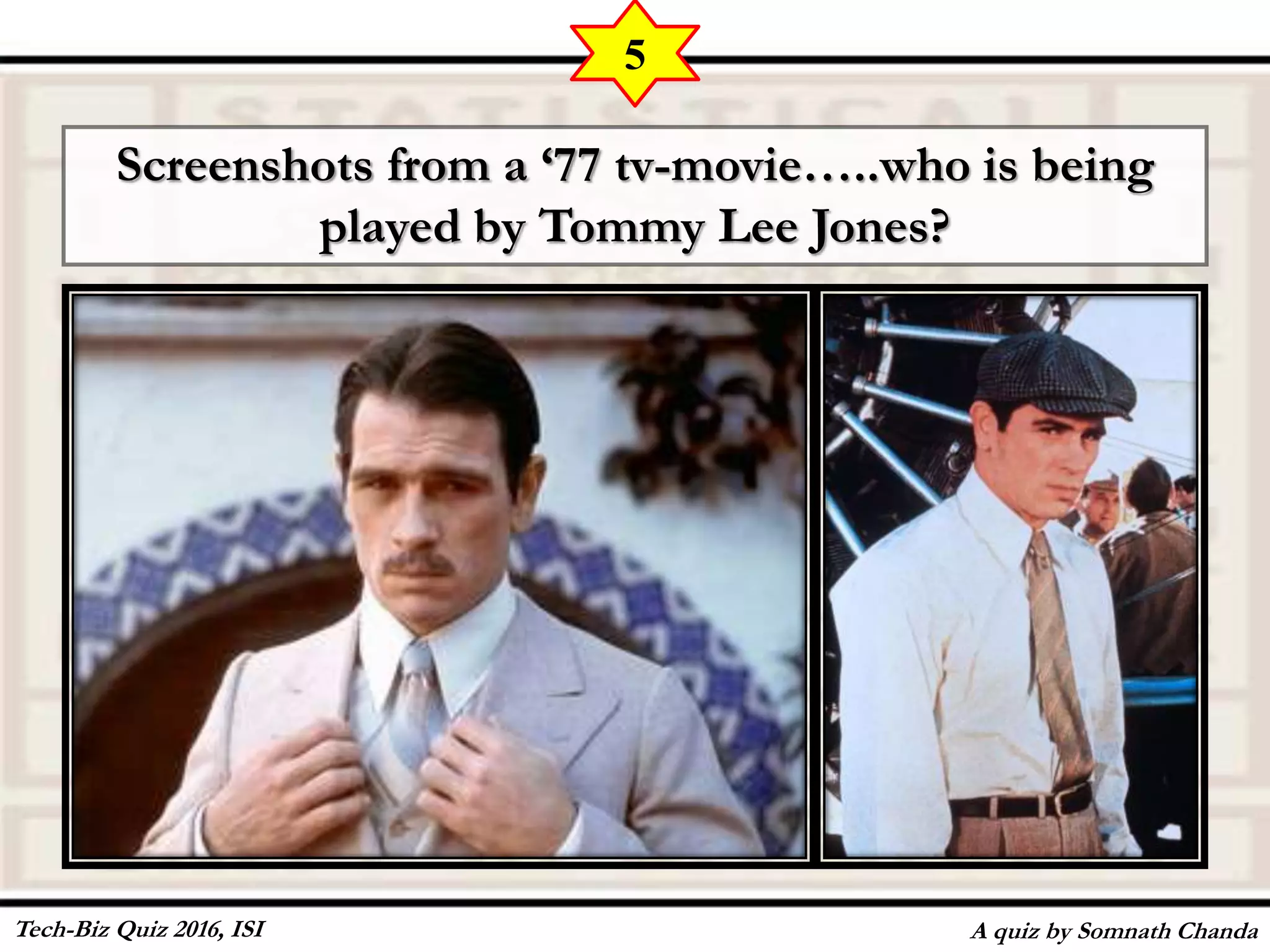 Screenshots from a ‘77 tv-movie…..who is being
played by Tommy Lee Jones?
A quiz by Somnath Chanda
5
Tech-Biz Quiz 2016, ISI
 