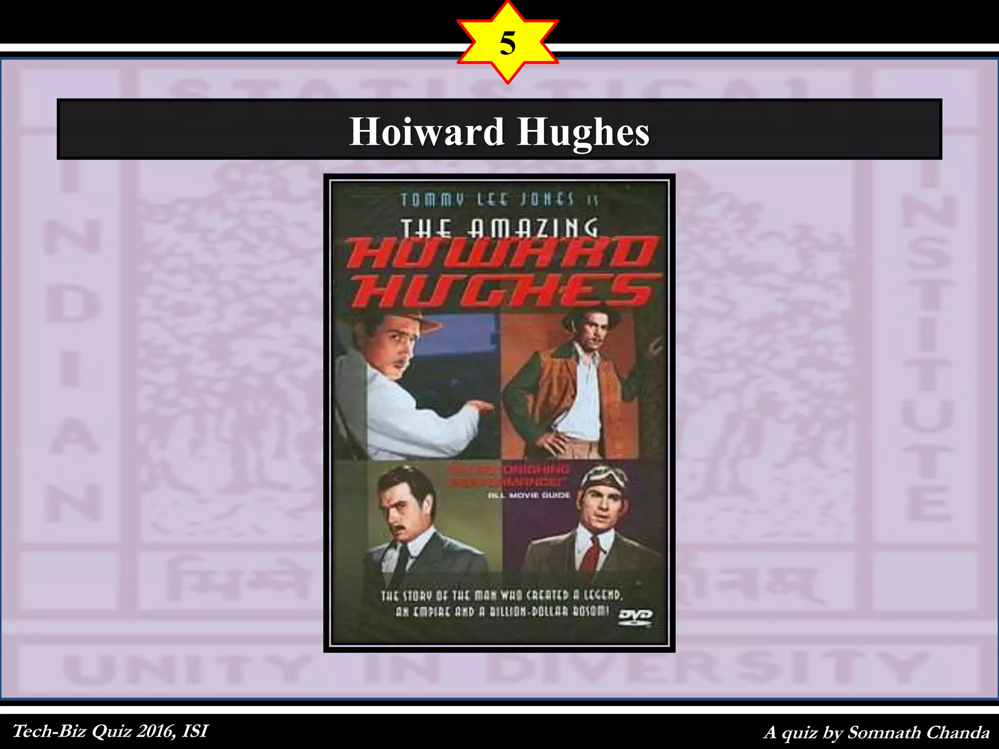 A quiz by Somnath Chanda
5
Hoiward Hughes
Tech-Biz Quiz 2016, ISI
 