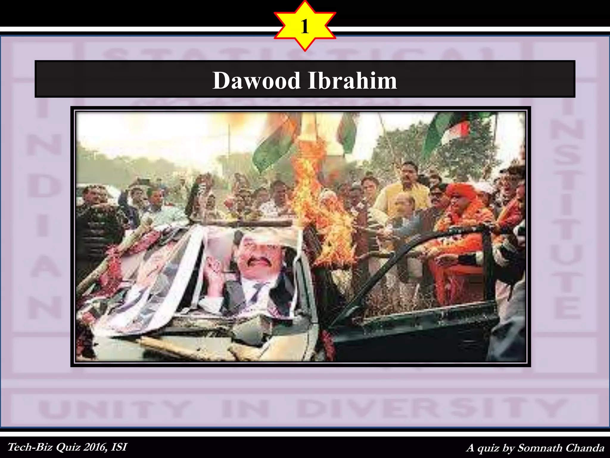 A quiz by Somnath Chanda
1
Dawood Ibrahim
Tech-Biz Quiz 2016, ISI
 