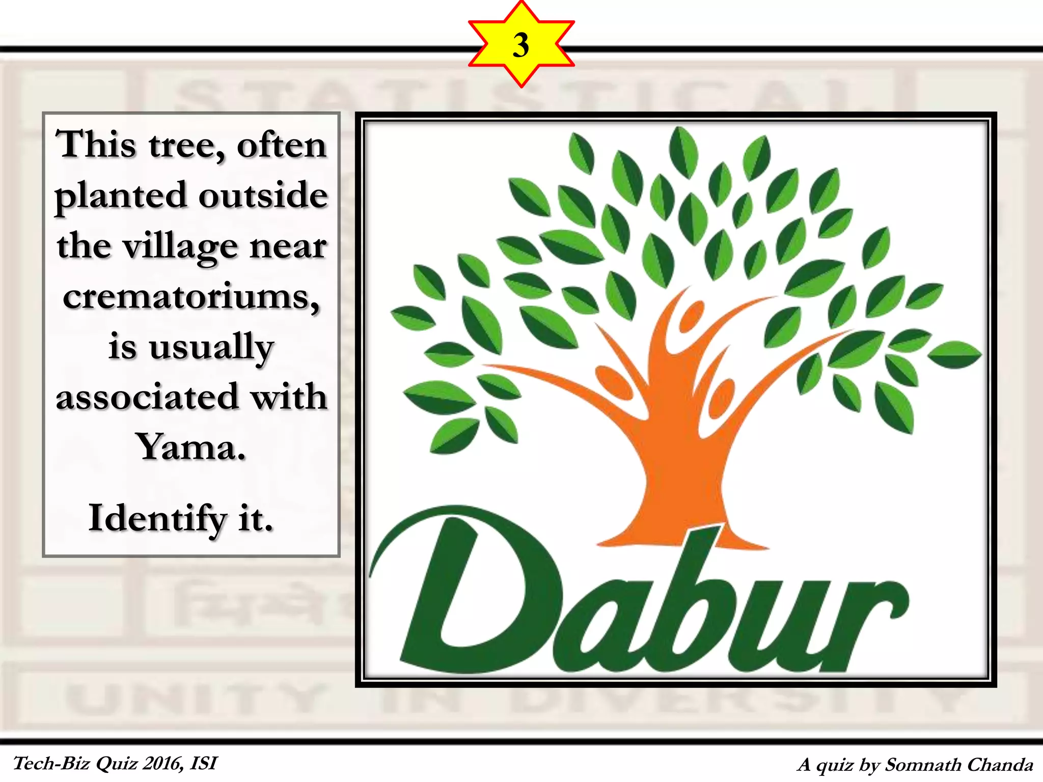 This tree, often
planted outside
the village near
crematoriums,
is usually
associated with
Yama.
Identify it.
A quiz by Somnath Chanda
3
Tech-Biz Quiz 2016, ISI
 