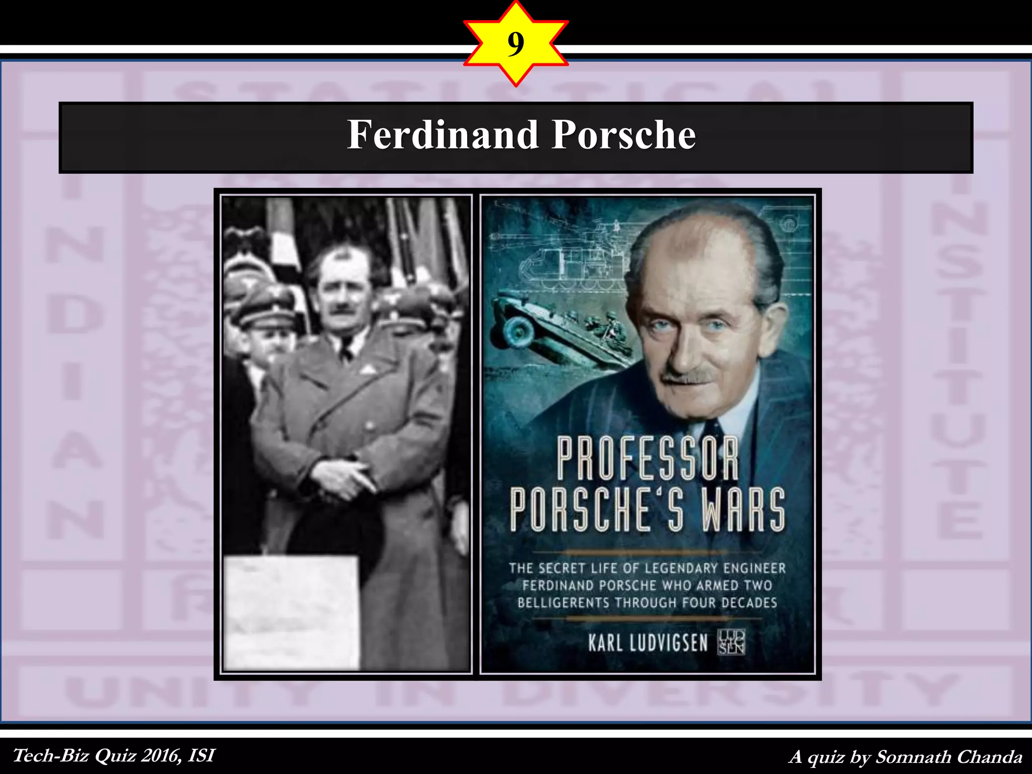 A quiz by Somnath Chanda
9
Ferdinand Porsche
Tech-Biz Quiz 2016, ISI
 