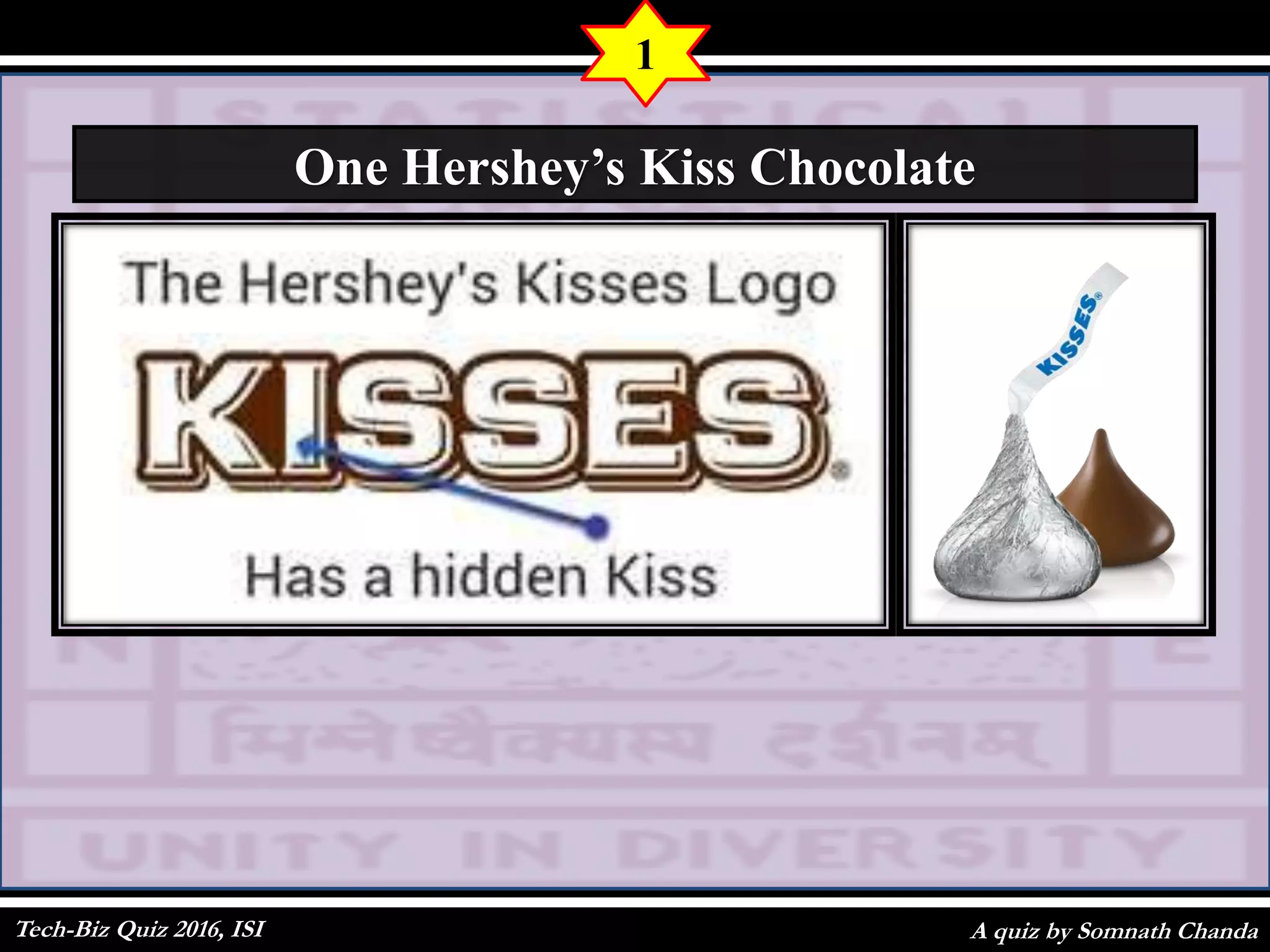 A quiz by Somnath Chanda
1
One Hershey’s Kiss Chocolate
Tech-Biz Quiz 2016, ISI
 