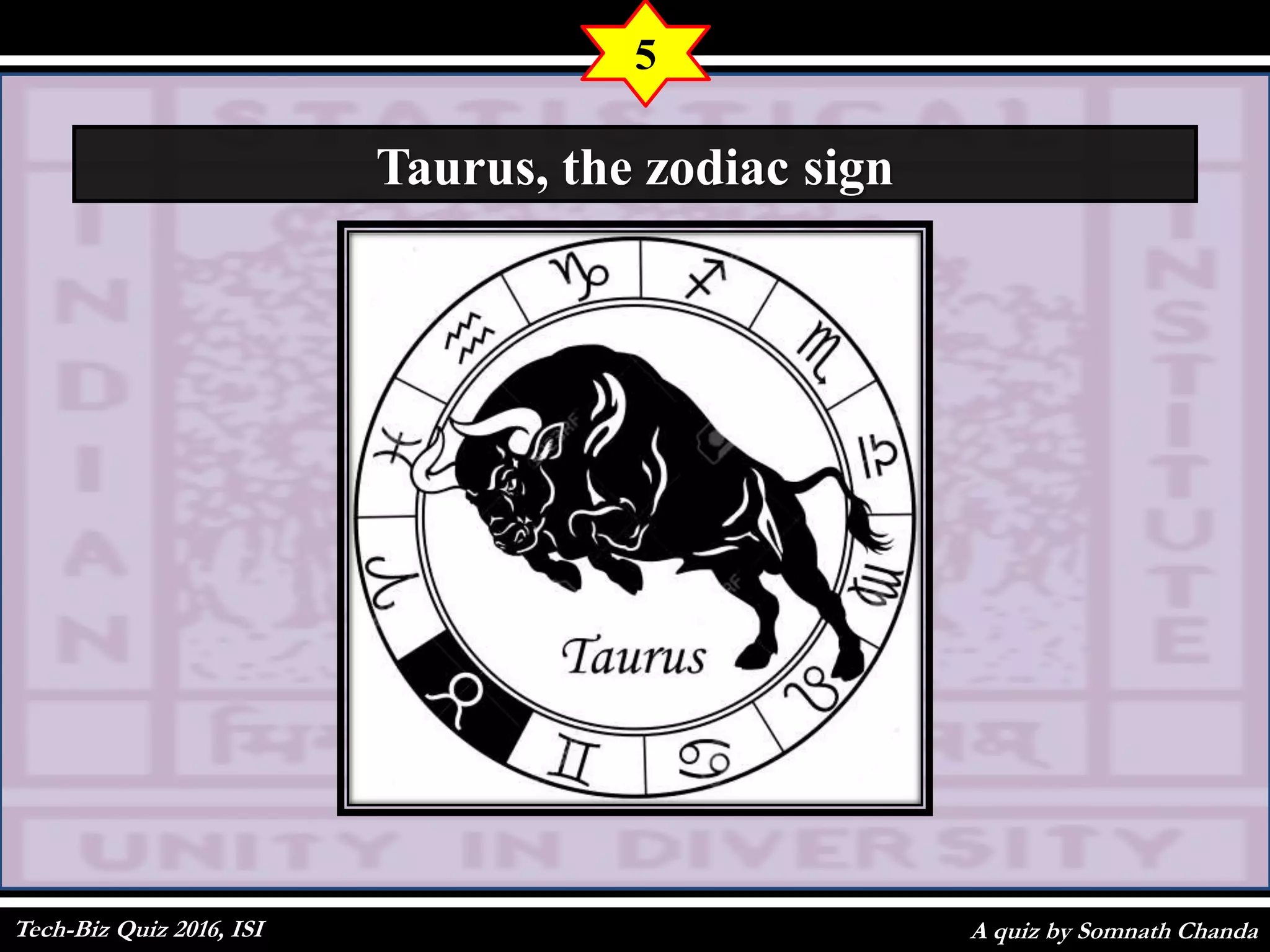 A quiz by Somnath Chanda
5
Taurus, the zodiac sign
Tech-Biz Quiz 2016, ISI
 