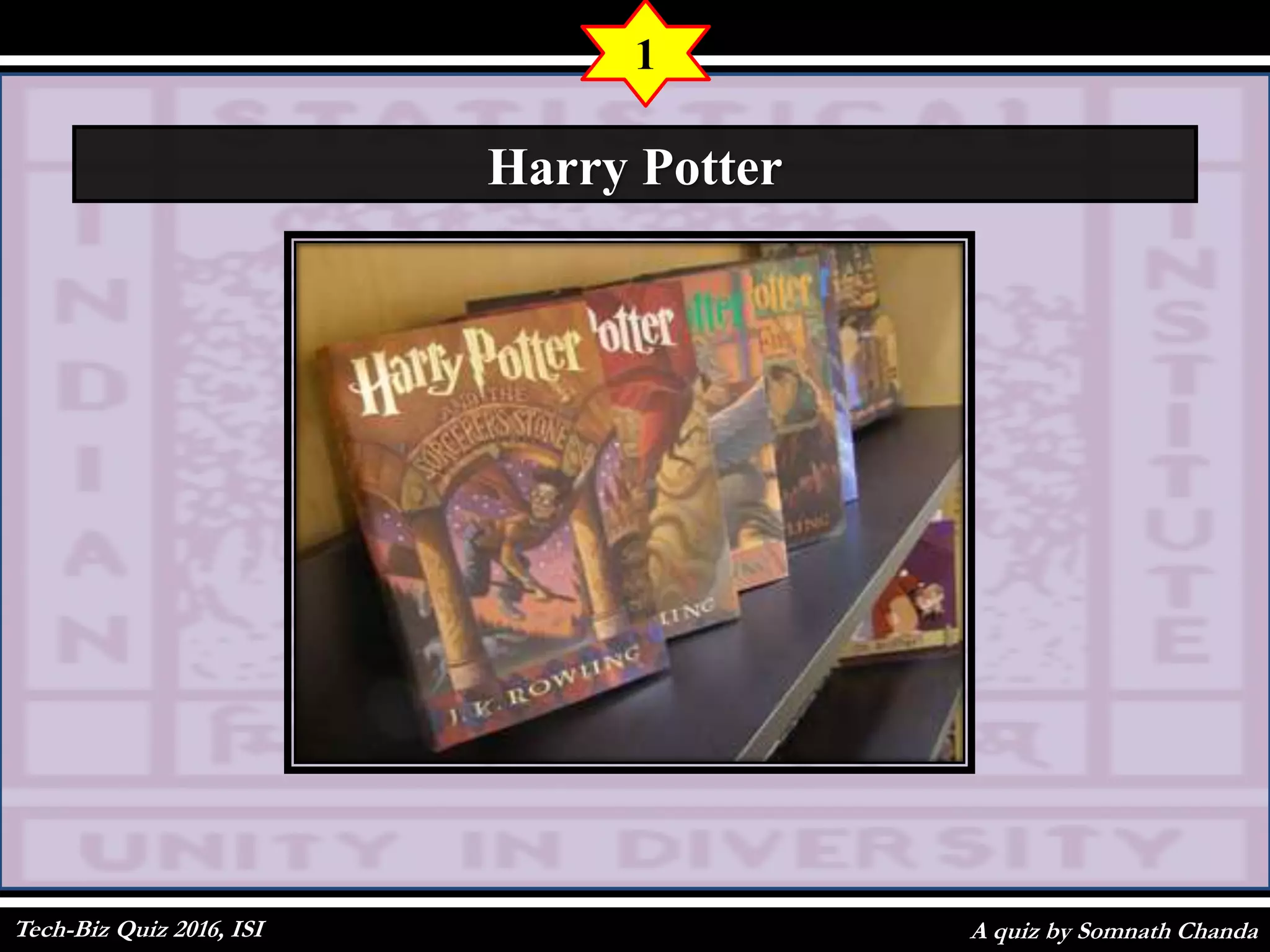 A quiz by Somnath Chanda
1
Harry Potter
Tech-Biz Quiz 2016, ISI
 