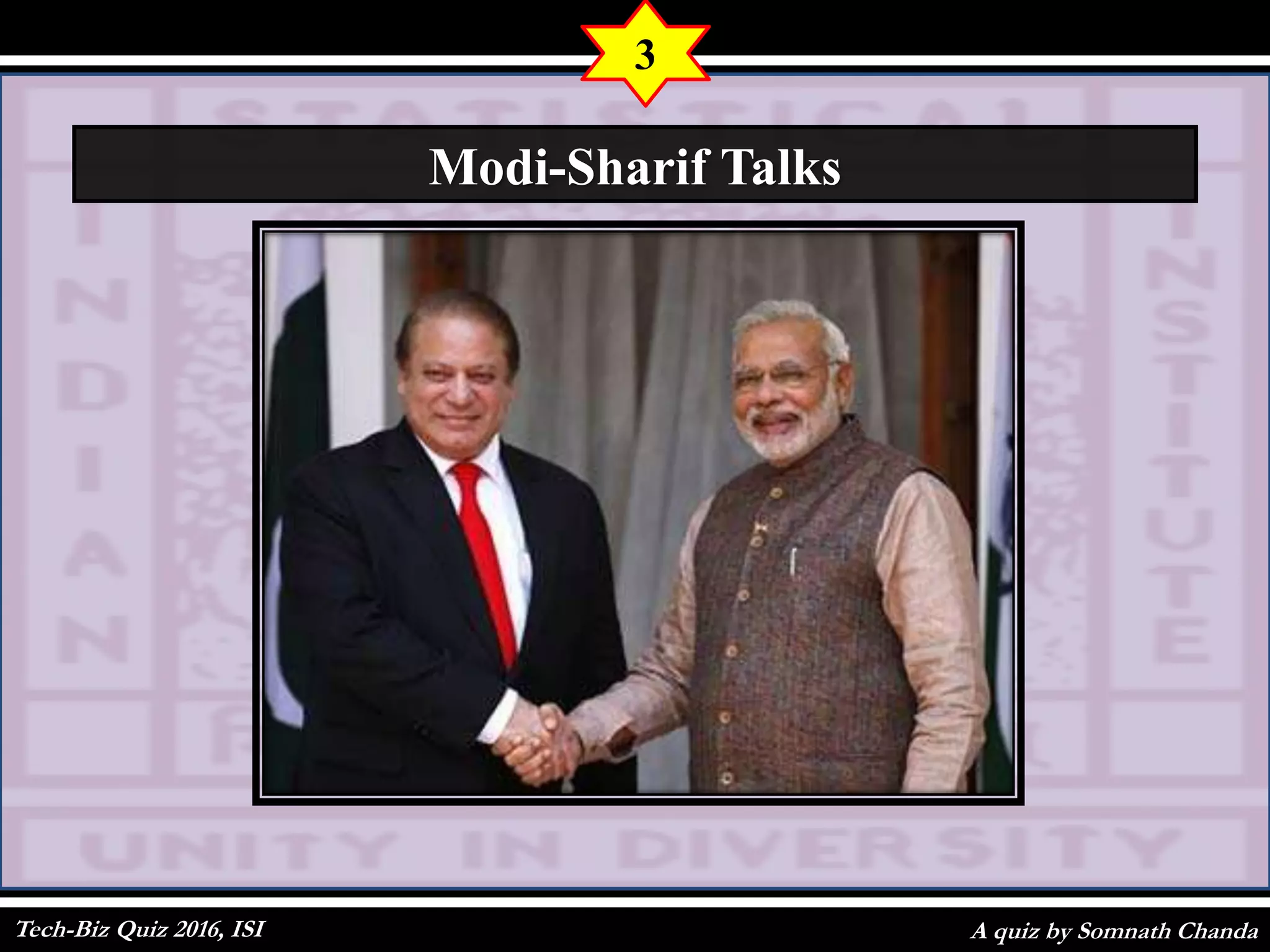 A quiz by Somnath Chanda
3
Modi-Sharif Talks
Tech-Biz Quiz 2016, ISI
 