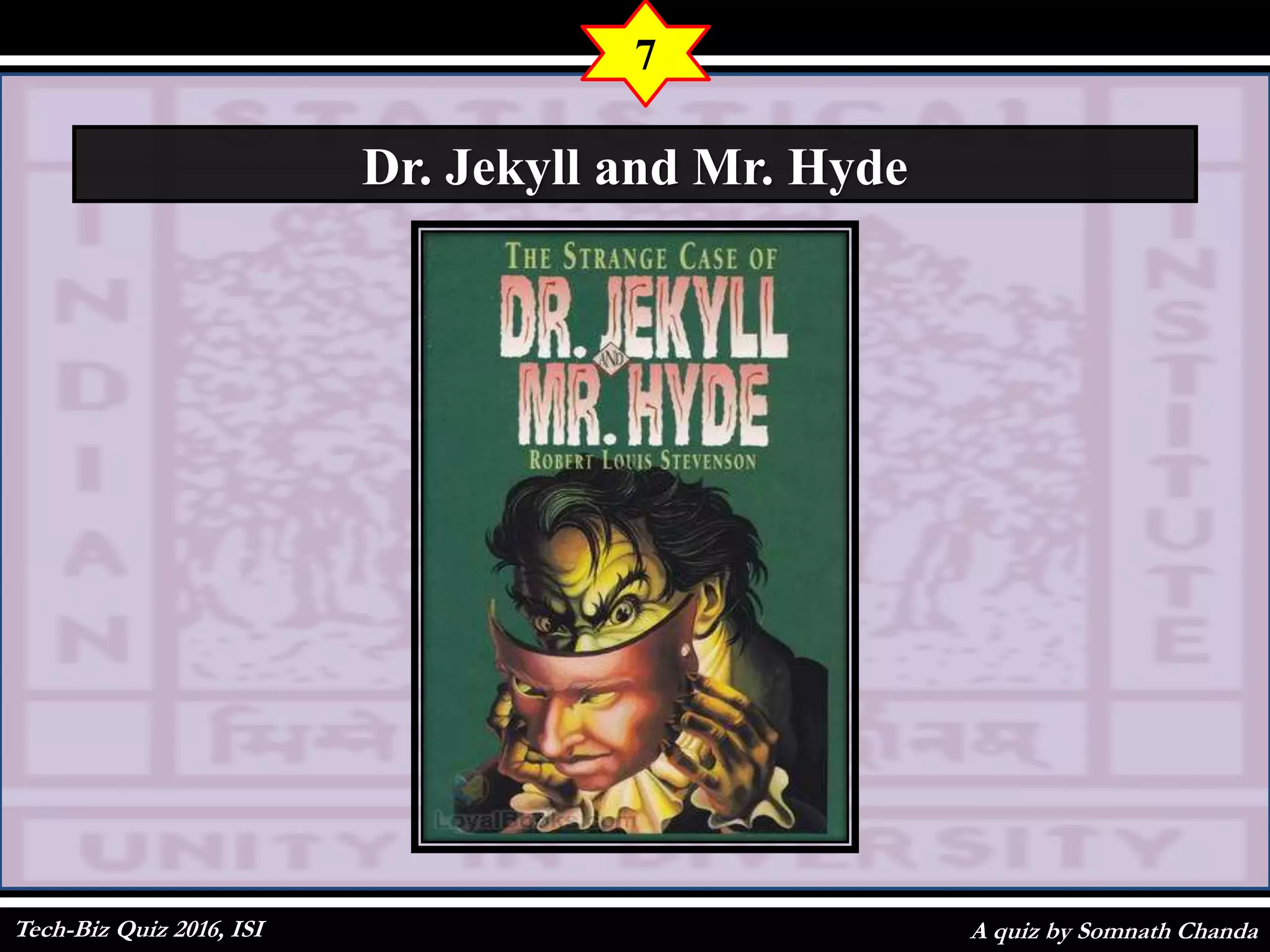 A quiz by Somnath Chanda
7
Dr. Jekyll and Mr. Hyde
Tech-Biz Quiz 2016, ISI
 