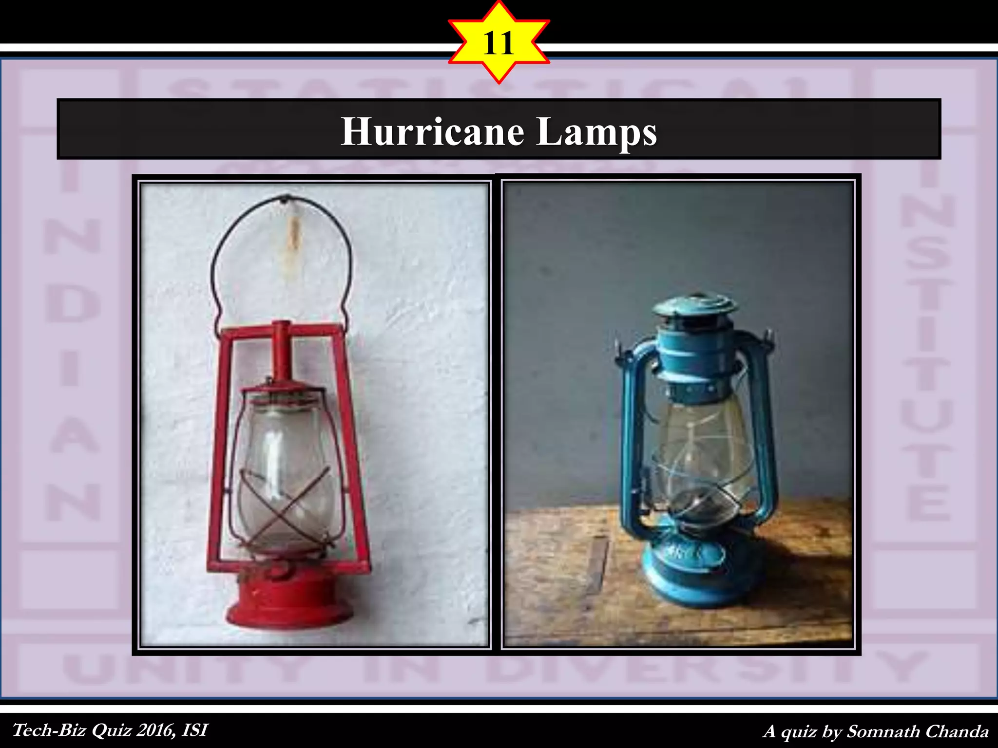 A quiz by Somnath Chanda
11
Hurricane Lamps
Tech-Biz Quiz 2016, ISI
 