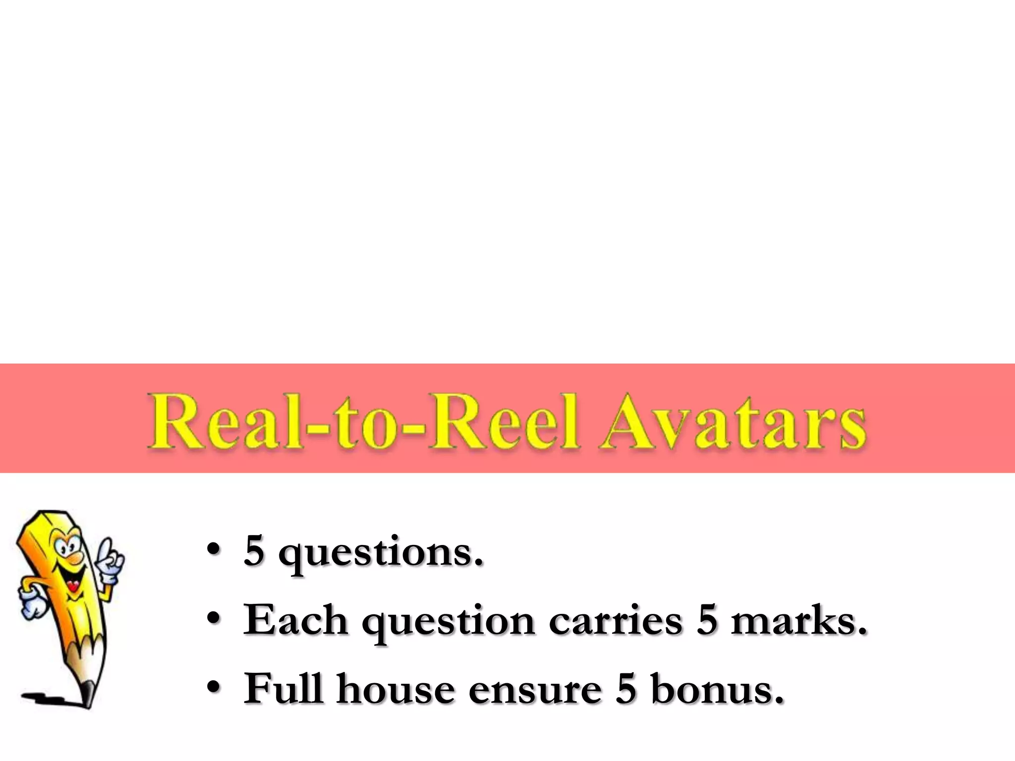 • 5 questions.
• Each question carries 5 marks.
• Full house ensure 5 bonus.
 