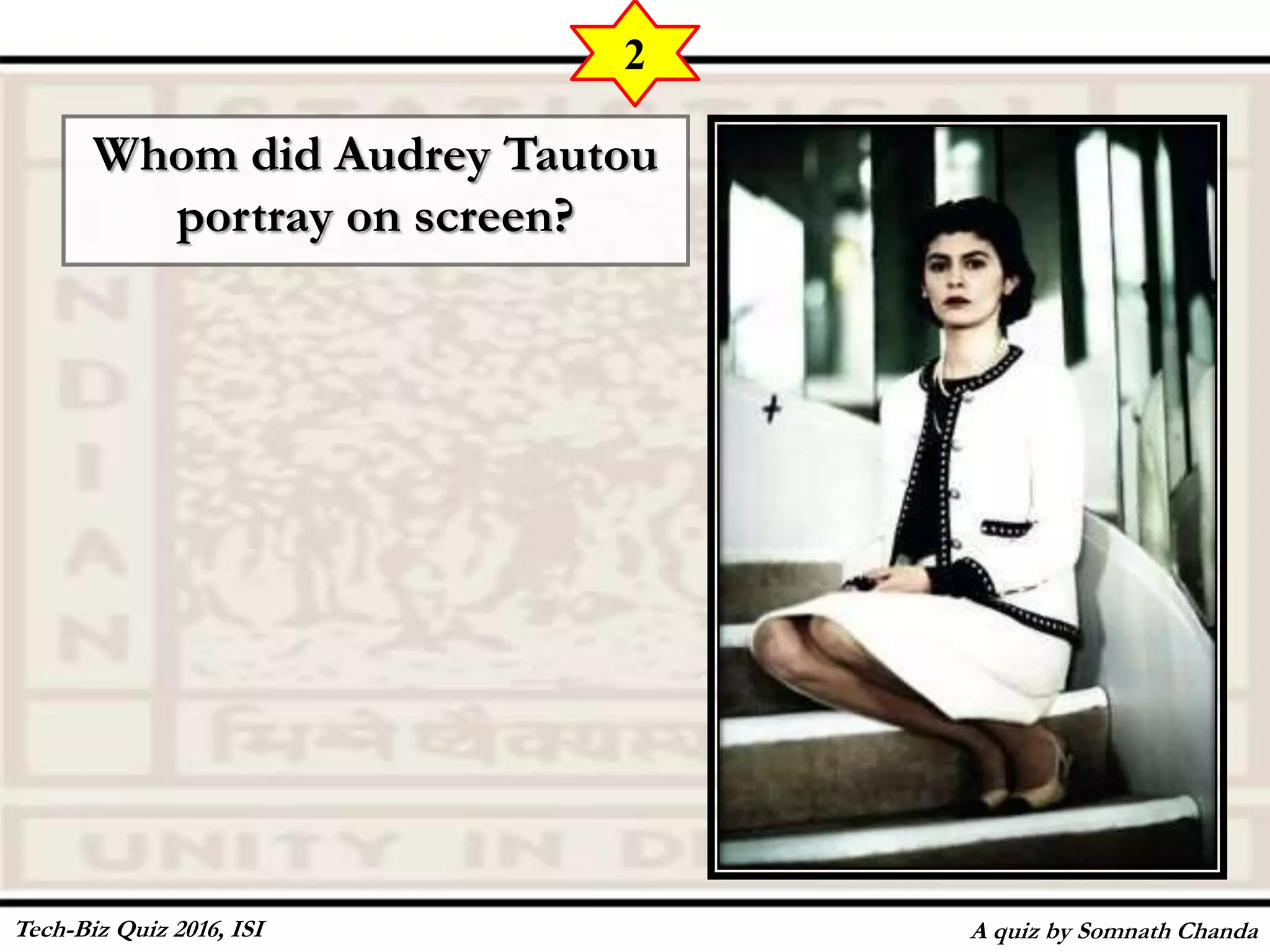 Whom did Audrey Tautou
portray on screen?
A quiz by Somnath Chanda
2
Tech-Biz Quiz 2016, ISI
 