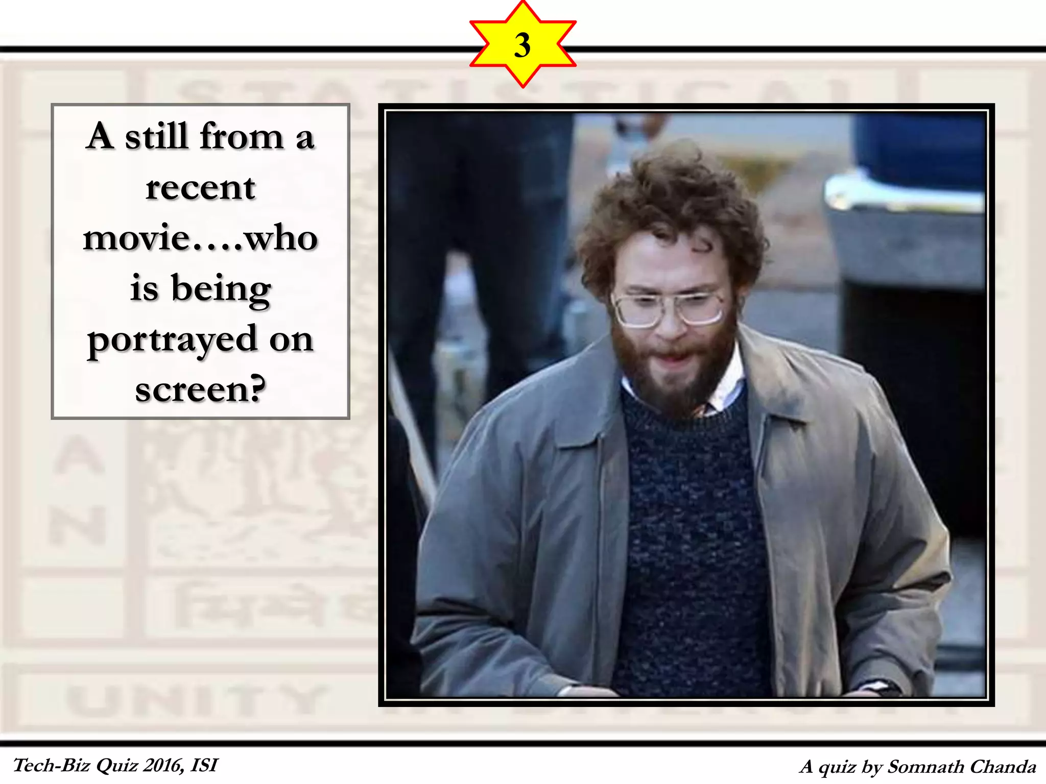 A still from a
recent
movie….who
is being
portrayed on
screen?
A quiz by Somnath Chanda
3
Tech-Biz Quiz 2016, ISI
 