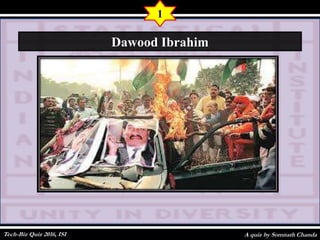 A quiz by Somnath Chanda
1
Dawood Ibrahim
Tech-Biz Quiz 2016, ISI
 