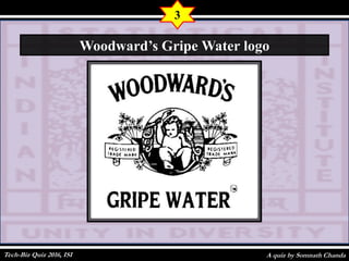 A quiz by Somnath Chanda
3
Woodward’s Gripe Water logo
Tech-Biz Quiz 2016, ISI
 