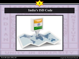 A quiz by Somnath Chanda
5
India’s ISD Code
Tech-Biz Quiz 2016, ISI
 